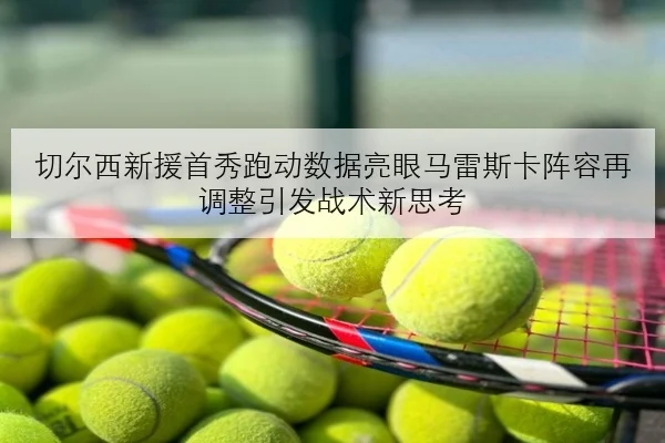 切尔西新援首秀跑动数据亮眼马雷斯卡阵容再调整引发战术新思考