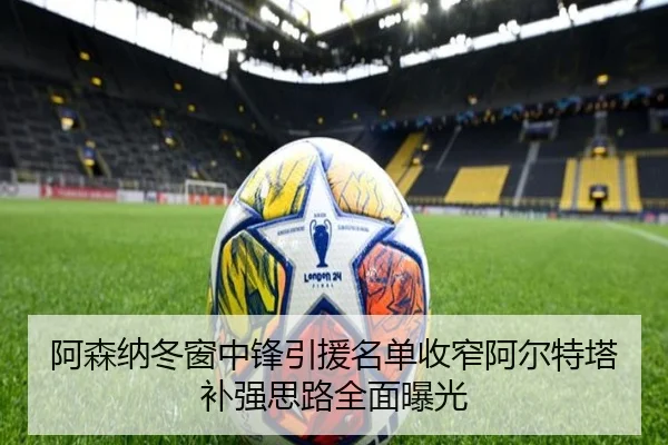 阿森纳冬窗中锋引援名单收窄阿尔特塔补强思路全面曝光